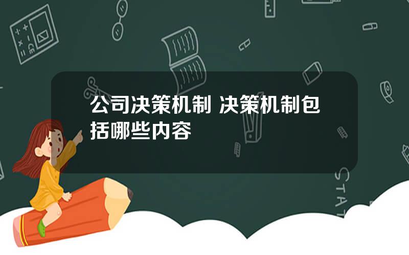 公司决策机制 决策机制包括哪些内容